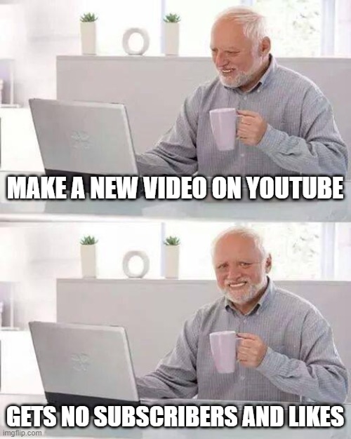 lol | MAKE A NEW VIDEO ON YOUTUBE; GETS NO SUBSCRIBERS AND LIKES | image tagged in memes,hide the pain harold | made w/ Imgflip meme maker