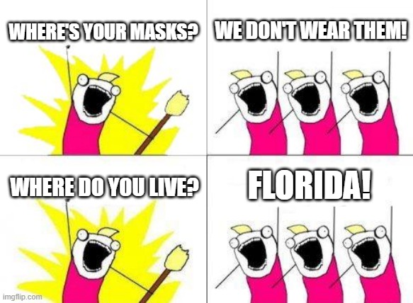 We Want No Masks! |  WHERE'S YOUR MASKS? WE DON'T WEAR THEM! FLORIDA! WHERE DO YOU LIVE? | image tagged in memes,what do we want,florida,covid 19,masks,science | made w/ Imgflip meme maker