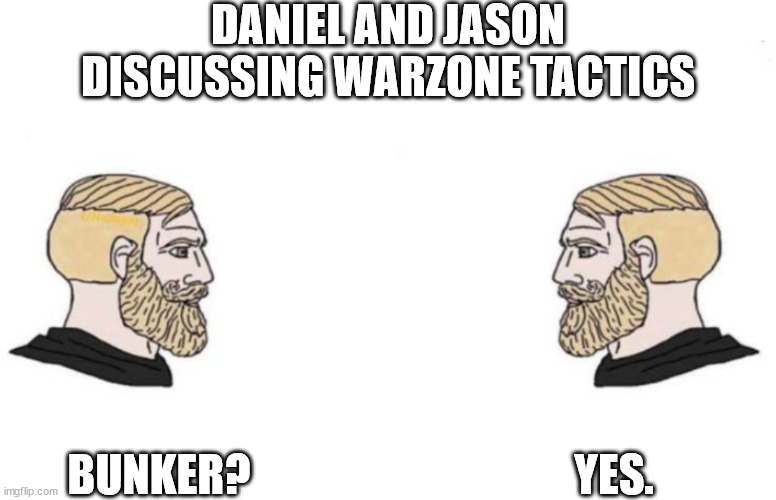 Double Yes Chad | DANIEL AND JASON DISCUSSING WARZONE TACTICS; YES. BUNKER? | image tagged in double yes chad | made w/ Imgflip meme maker