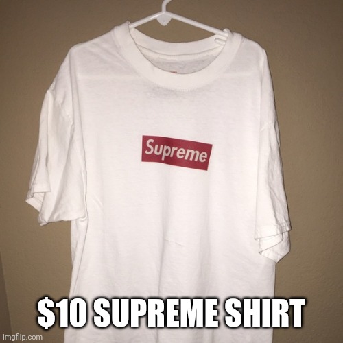 $10 SUPREME SHIRT | made w/ Imgflip meme maker