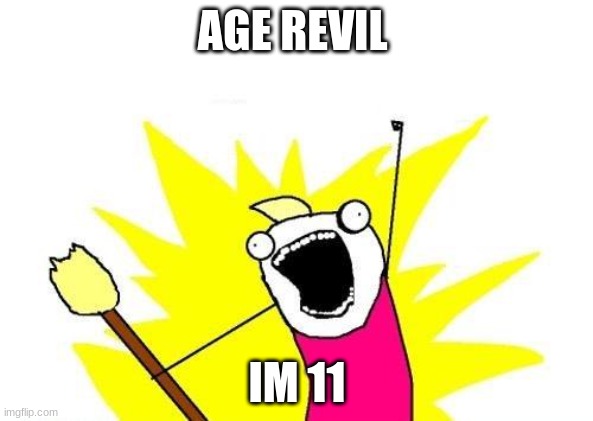 X All The Y Meme | AGE REVIL; IM 11 | image tagged in memes,x all the y | made w/ Imgflip meme maker