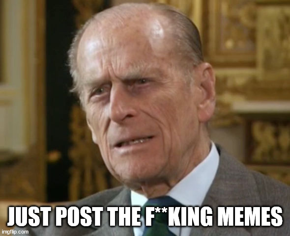 Prince Philip | JUST POST THE F**KING MEMES | image tagged in prince philip | made w/ Imgflip meme maker