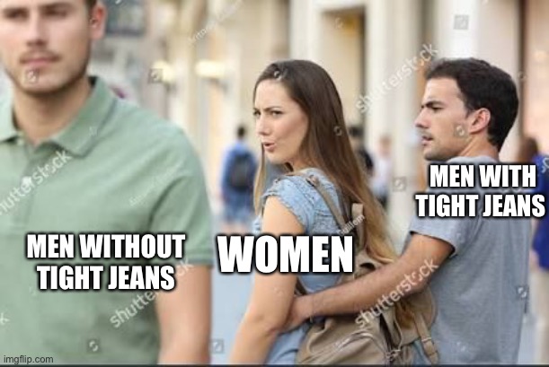 Tight Jeans sucks |  MEN WITH TIGHT JEANS; WOMEN; MEN WITHOUT TIGHT JEANS | image tagged in distracted girlfriend | made w/ Imgflip meme maker