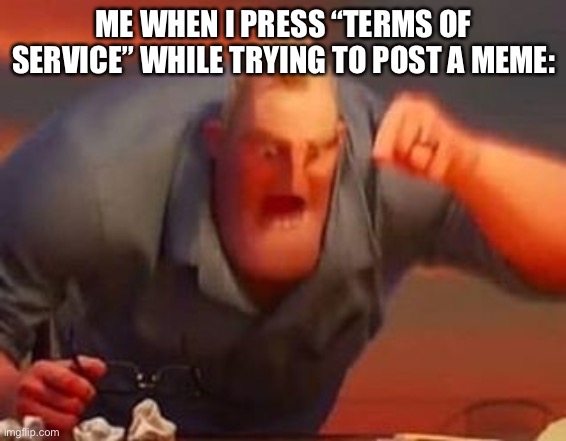 LOL true | ME WHEN I PRESS “TERMS OF SERVICE” WHILE TRYING TO POST A MEME: | image tagged in mr incredible mad | made w/ Imgflip meme maker
