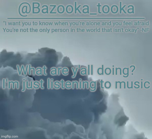 Bazooka's CLOUDS NF Template | What are y'all doing? I'm just listening to music | image tagged in bazooka's clouds nf template | made w/ Imgflip meme maker