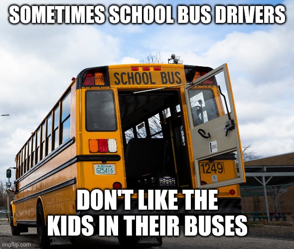 Oof | SOMETIMES SCHOOL BUS DRIVERS; DON'T LIKE THE KIDS IN THEIR BUSES | image tagged in funny,school,school bus,driver,kids | made w/ Imgflip meme maker