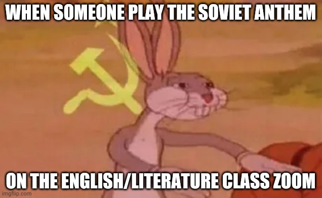 This happened to me recently lmao | WHEN SOMEONE PLAY THE SOVIET ANTHEM; ON THE ENGLISH/LITERATURE CLASS ZOOM | image tagged in bugs bunny communist,soviet | made w/ Imgflip meme maker