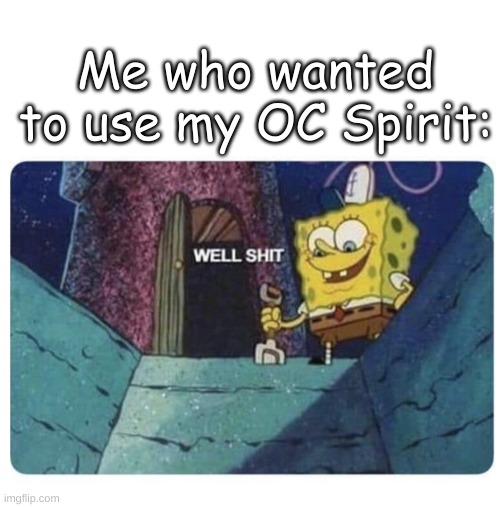 Well shit.  Spongebob edition | Me who wanted to use my OC Spirit: | image tagged in well shit spongebob edition | made w/ Imgflip meme maker