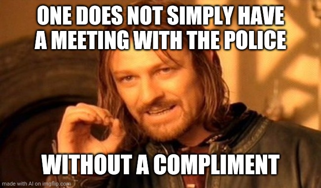 One Does Not Simply | ONE DOES NOT SIMPLY HAVE A MEETING WITH THE POLICE; WITHOUT A COMPLIMENT | image tagged in memes,one does not simply | made w/ Imgflip meme maker