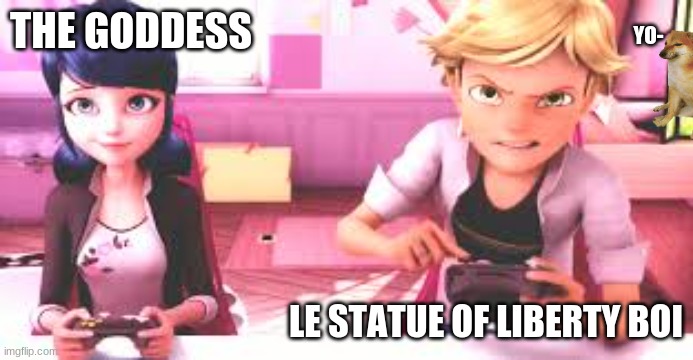 the goddess and statue of liberty |  THE GODDESS; YO-; LE STATUE OF LIBERTY BOI | image tagged in miraculous ladybug,hehe boi,yers | made w/ Imgflip meme maker
