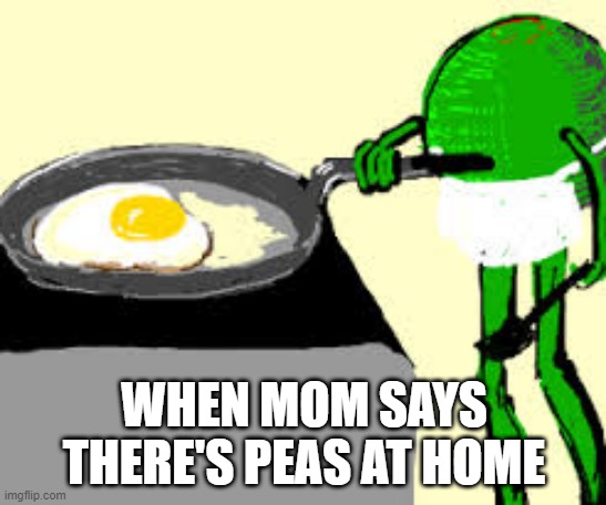 PEAS |  WHEN MOM SAYS THERE'S PEAS AT HOME | image tagged in funny memes,funny,peasant,meme | made w/ Imgflip meme maker