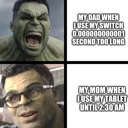 Yeah, moms are pretty decent | MY DAD WHEN I USE MY SWITCH 0.000000000001 SECOND TOO LONG; MY MOM WHEN I USE MY TABLET UNTIL 2:30 AM | image tagged in angry hulk vs civil hulk | made w/ Imgflip meme maker