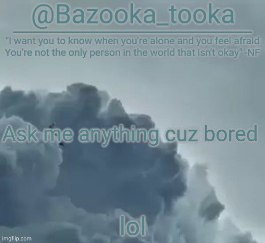 Bazooka's CLOUDS NF Template | Ask me anything cuz bored; lol | image tagged in bazooka's clouds nf template | made w/ Imgflip meme maker