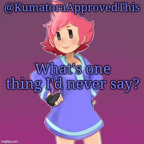 Tell me what your opinion is in comments | What's one thing I'd never say? | image tagged in kumatoraapprovedthis announcement template | made w/ Imgflip meme maker