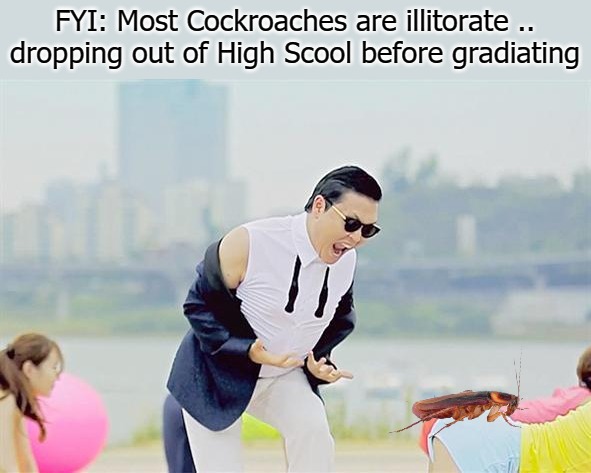 FYI: Most Cockroaches are illitorate .. dropping out of High Scool before gradiating | image tagged in helpful bug | made w/ Imgflip meme maker