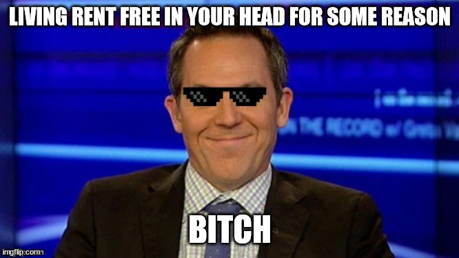 LIVING RENT FREE IN YOUR HEAD FOR SOME REASON BITCH | image tagged in deal with it greg gutfeld | made w/ Imgflip meme maker