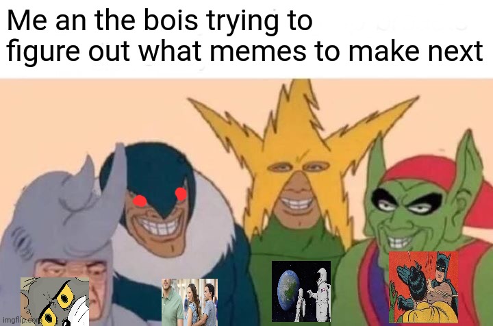 Me an the bois | Me an the bois trying to figure out what memes to make next | image tagged in memes,me and the boys,memes about memes,unnecessary tags,why are you reading this | made w/ Imgflip meme maker