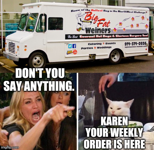  DON'T YOU SAY ANYTHING. KAREN YOUR WEEKLY ORDER IS HERE | image tagged in smudge the cat | made w/ Imgflip meme maker