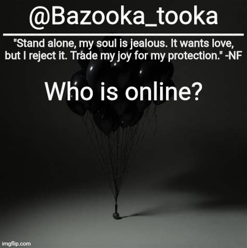 Bazooka's Trauma NF Template | Who is online? | image tagged in bazooka's trauma nf template | made w/ Imgflip meme maker