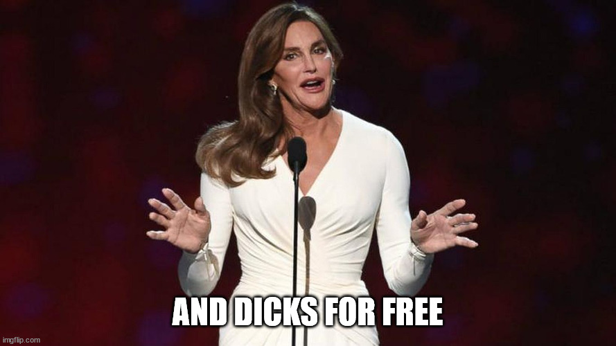 bruce jenner | AND DICKS FOR FREE | image tagged in bruce jenner | made w/ Imgflip meme maker