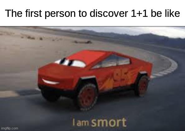 E | The first person to discover 1+1 be like | image tagged in i am smort | made w/ Imgflip meme maker