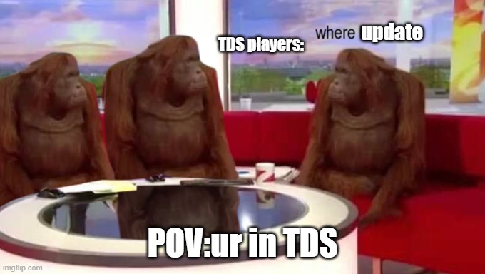 where is the update of TDS ._. | update; TDS players:; POV:ur in TDS | image tagged in where banana | made w/ Imgflip meme maker