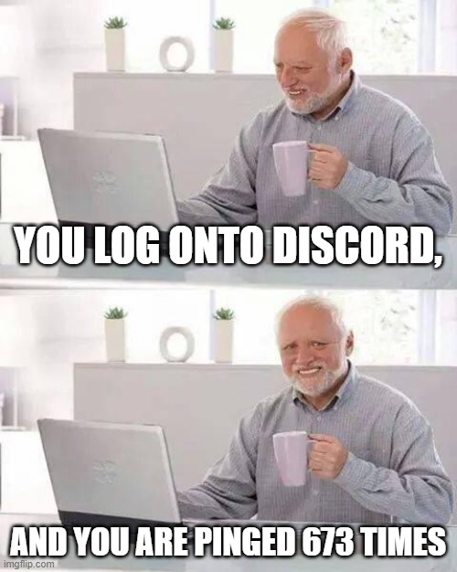 Hide the Pain Harold | YOU LOG ONTO DISCORD, AND YOU ARE PINGED 673 TIMES | image tagged in memes,hide the pain harold,discord ping | made w/ Imgflip meme maker