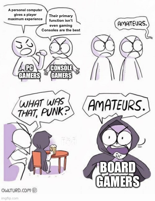 Games Are Games | Their primary function isn’t even gaming
Consoles are the best; A personal computer
gives a player maximum experience; PC GAMERS; CONSOLE GAMERS; BOARD GAMERS | image tagged in gaming,entertainment,why not both,games,funny memes,fun | made w/ Imgflip meme maker