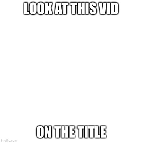 https://m.youtube.com/watch?v=UshXjEGbAEM | LOOK AT THIS VID; ON THE TITLE | image tagged in memes,blank transparent square,e,lol so funny | made w/ Imgflip meme maker