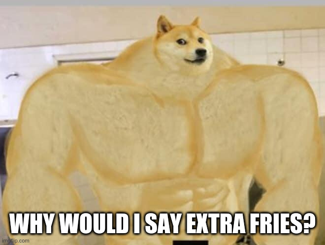 Buff Doge | WHY WOULD I SAY EXTRA FRIES? | image tagged in buff doge | made w/ Imgflip meme maker