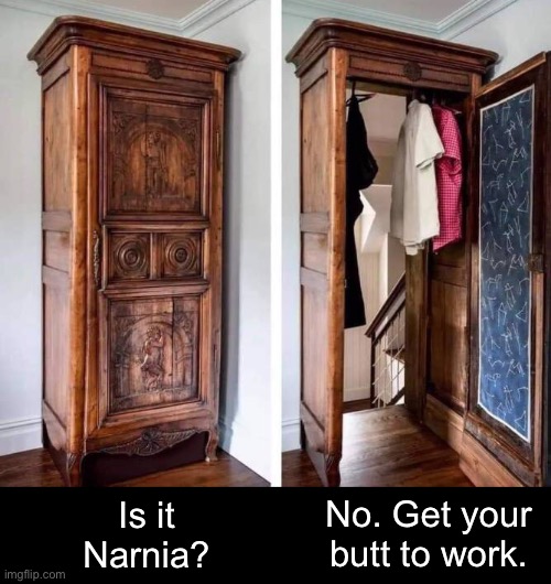 I Wish! | No. Get your butt to work. Is it
Narnia? | image tagged in funny memes,narnia | made w/ Imgflip meme maker