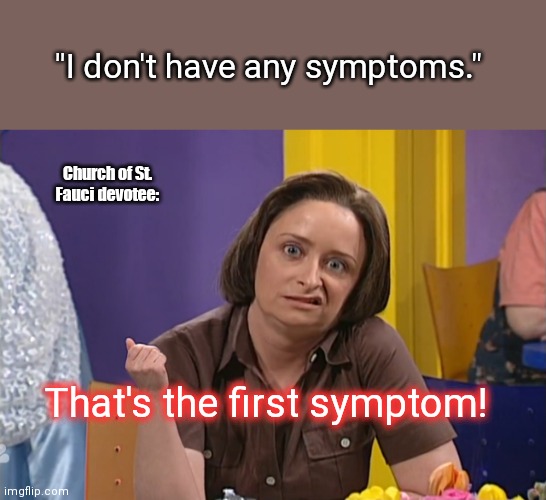 Debbie Downer 2021 | "I don't have any symptoms."; Church of St. Fauci devotee:; That's the first symptom! | image tagged in debbie downer,coronavirus,true believer,fanatic,paranoid,humor | made w/ Imgflip meme maker