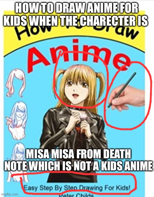 HOW TO DRAW ANIME FOR KIDS WHEN THE CHARECTER IS; MISA MISA FROM DEATH NOTE WHICH IS NOT A KIDS ANIME | image tagged in animeme | made w/ Imgflip meme maker