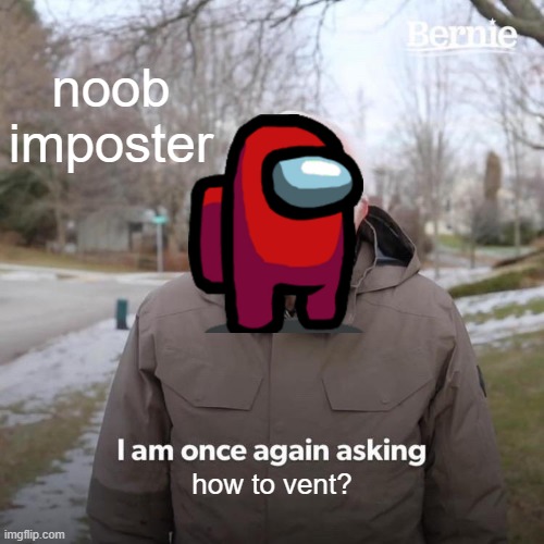 Bernie I Am Once Again Asking For Your Support Meme | noob imposter; how to vent? | image tagged in memes,bernie i am once again asking for your support | made w/ Imgflip meme maker