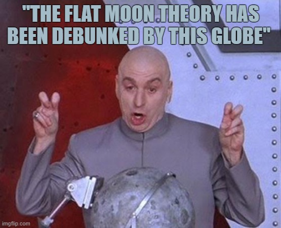 Flat Moon Theory? | "THE FLAT MOON THEORY HAS BEEN DEBUNKED BY THIS GLOBE" | image tagged in memes,dr evil laser,flat moon theory,your memes suck | made w/ Imgflip meme maker