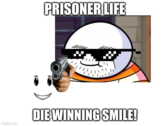 Prisoner V.S Winning Smile | PRISONER LIFE; DIE WINNING SMILE! | image tagged in memes | made w/ Imgflip meme maker