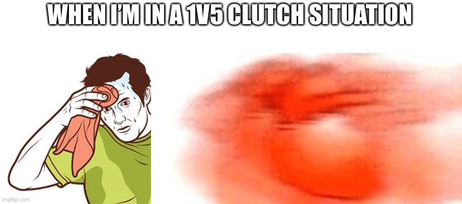a lot of sweat and fast heart beat | WHEN I’M IN A 1V5 CLUTCH SITUATION | image tagged in sweating towel guy,heart rate | made w/ Imgflip meme maker