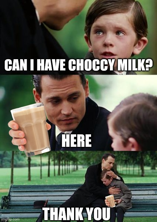 Choccy milk makes my taste buds FLY in joy and its tasty feeling make my  feelings NEVER LAND in sadness, NOW GIV ME CHOCCY MILK | CAN I HAVE CHOCCY MILK? HERE; THANK YOU | image tagged in memes,finding neverland | made w/ Imgflip meme maker