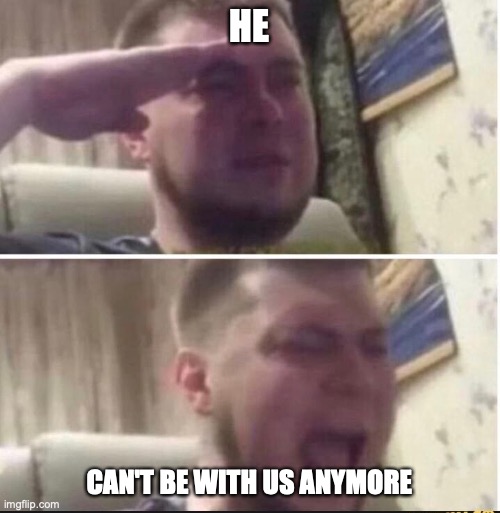 Crying salute | HE CAN'T BE WITH US ANYMORE | image tagged in crying salute | made w/ Imgflip meme maker