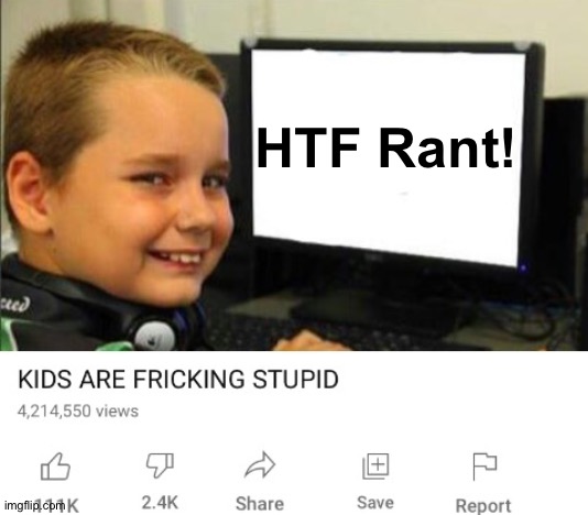 Kids are fricking stupid | HTF Rant! | image tagged in kids are fricking stupid | made w/ Imgflip meme maker