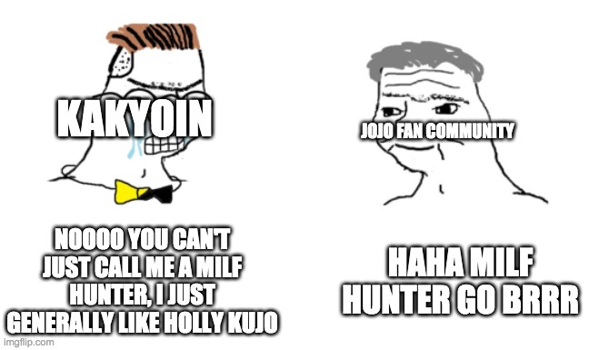 noooo you can't just | KAKYOIN; JOJO FAN COMMUNITY; NOOOO YOU CAN'T JUST CALL ME A MILF HUNTER, I JUST GENERALLY LIKE HOLLY KUJO; HAHA MILF HUNTER GO BRRR | image tagged in noooo you can't just | made w/ Imgflip meme maker