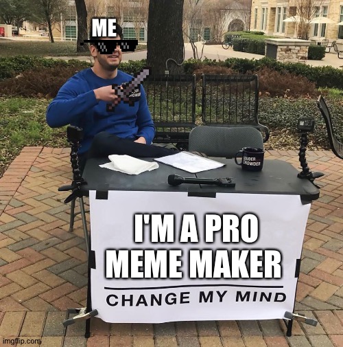 Change My Mind | ME; I'M A PRO MEME MAKER | image tagged in change my mind | made w/ Imgflip meme maker