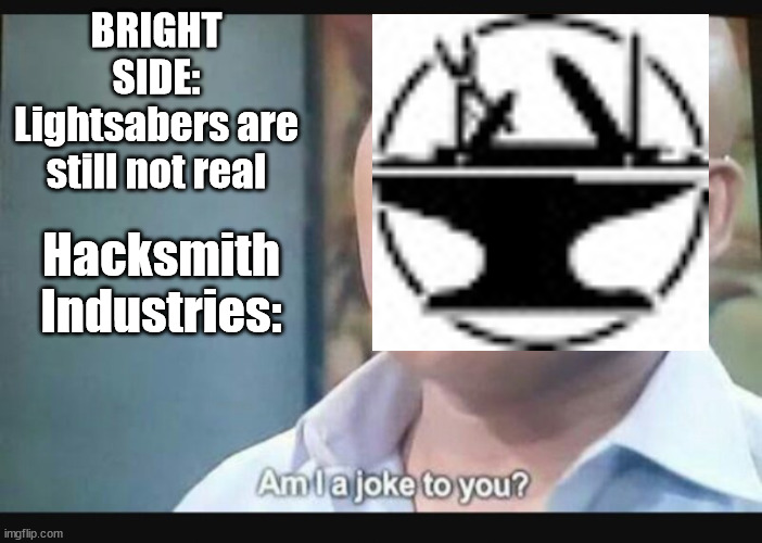 Am I a joke to you? | BRIGHT SIDE: Lightsabers are still not real; Hacksmith Industries: | image tagged in am i a joke to you | made w/ Imgflip meme maker