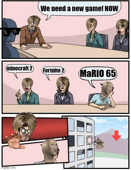 Boardroom Meeting Suggestion | We need a new game! NOW; minecraft 2; Fortnite 2; MaRiO 65 | image tagged in memes,boardroom meeting suggestion | made w/ Imgflip meme maker