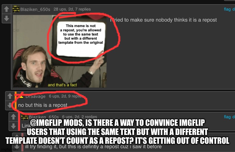 I keep seeing those "repost" comments even if it is different from the original | @IMGFLIP MODS, IS THERE A WAY TO CONVINCE IMGFLIP USERS THAT USING THE SAME TEXT BUT WITH A DIFFERENT TEMPLATE DOESN'T COUNT AS A REPOST? IT'S GETTING OUT OF CONTROL | image tagged in imgflip is becoming lazier | made w/ Imgflip meme maker