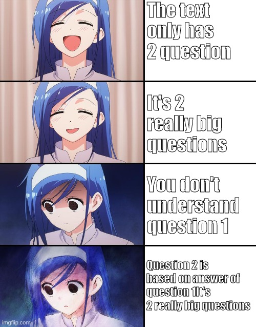 RIP my test | The text only has 2 question; It's 2 really big questions; You don't understand question 1; Question 2 is based on answer of question 1It's 2 really big questions | image tagged in happiness to despair | made w/ Imgflip meme maker