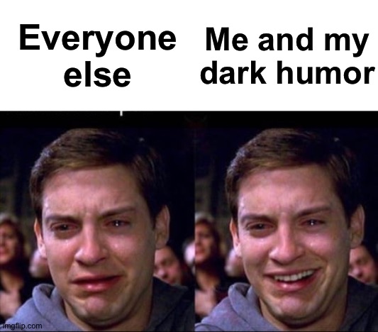 tobey mcquire cry smile | Everyone else Me and my dark humor | image tagged in tobey mcquire cry smile | made w/ Imgflip meme maker