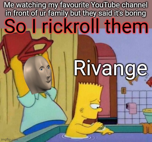 Homer chair revenge | Me watching my favourite YouTube channel in front of ur family but they said it's boring; So I rickroll them; Rivange | image tagged in homer chair revenge | made w/ Imgflip meme maker