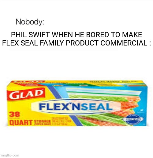 Bored phil swift | PHIL SWIFT WHEN HE BORED TO MAKE FLEX SEAL FAMILY PRODUCT COMMERCIAL : | image tagged in funny,memes | made w/ Imgflip meme maker