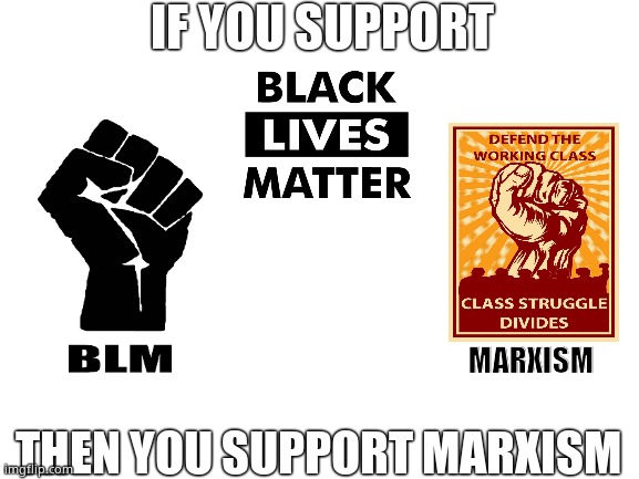 Marxism in plain sight. | IF YOU SUPPORT; MARXISM; THEN YOU SUPPORT MARXISM | image tagged in memes,blm,marxism,lying,scumbags,political meme | made w/ Imgflip meme maker